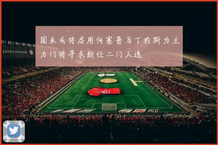国米或将启用何塞普马丁内斯为主力门将寻求新任二门人选