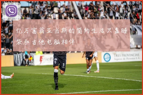 亿万富翁亚当斯的简约生活只靠睡袋和吉他电脑相伴