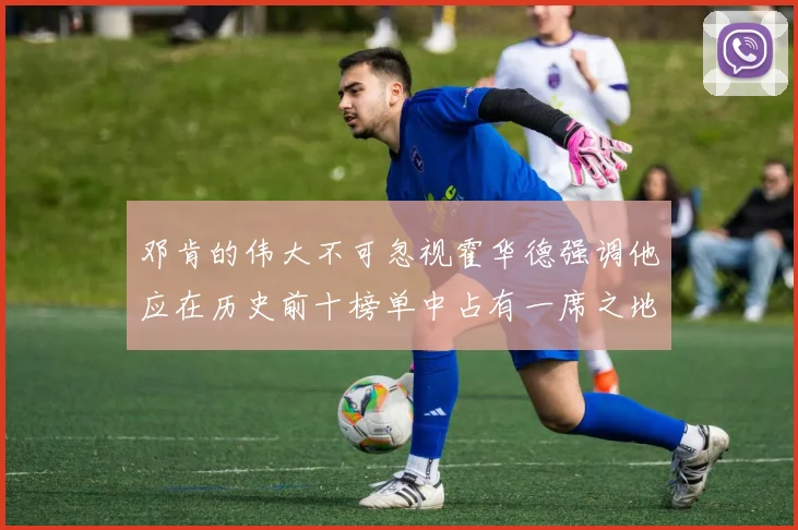 邓肯的伟大不可忽视霍华德强调他应在历史前十榜单中占有一席之地
