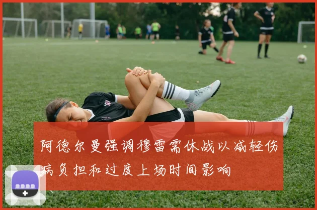 阿德尔曼强调穆雷需休战以减轻伤病负担和过度上场时间影响