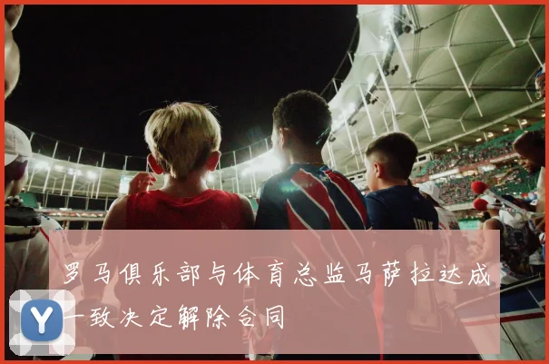 罗马俱乐部与体育总监马萨拉达成一致决定解除合同