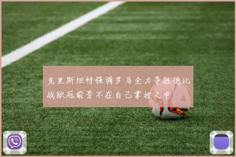 克里斯坦特强调罗马全力争胜德比战欧冠前景不在自己掌控之中