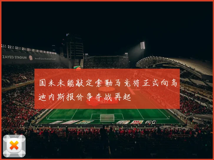 国米未能敲定索勒马竞将正式向乌迪内斯报价争夺战再起