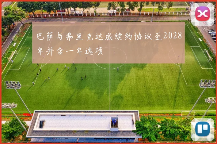 巴萨与弗里克达成续约协议至2028年并含一年选项