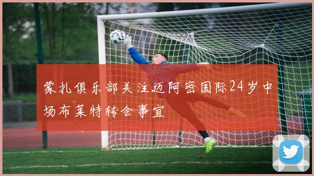 蒙扎俱乐部关注迈阿密国际24岁中场布莱特转会事宜